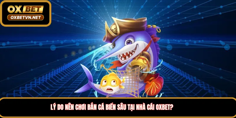 Lý do nên chơi bắn cá biển sâu tại nhà cái Oxbet?