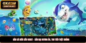 Bắn cá biển sâu Oxbet – Săn đại dương ảo, thu tiền thật khủng