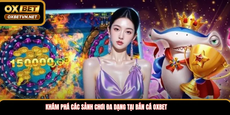 Khám phá các sảnh chơi đa dạng tại Bắn Cá OXBET