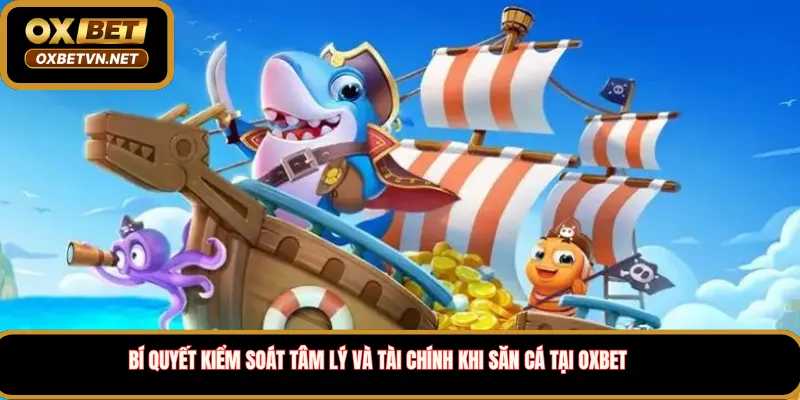 Bí quyết kiểm soát tâm lý và tài chính khi săn cá tại Oxbet