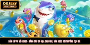 Bắn cá vui vẻ Oxbet – Đẳng cấp đồ họa Châu âu, Săn boss đổi thưởng cực đã
