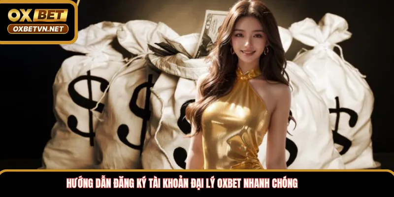 Hướng dẫn đăng ký tài khoản đại lý OXBET nhanh chóng