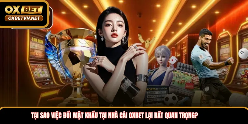 Tại sao việc đổi mật khẩu tại nhà cái OXBET lại rất quan trọng?