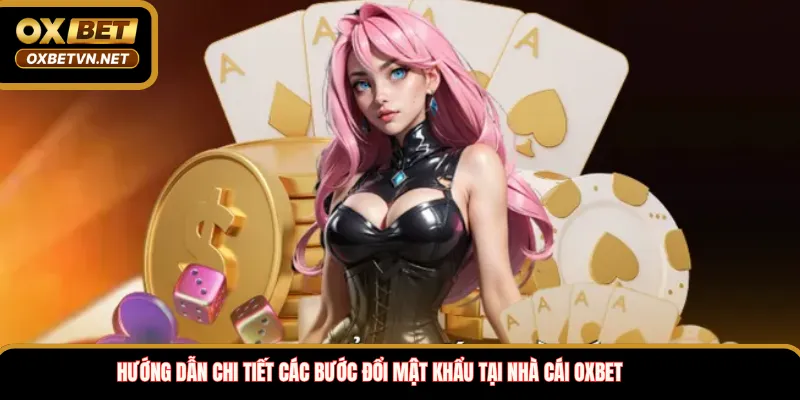 Hướng dẫn chi tiết các bước đổi mật khẩu tại nhà cái OXBET