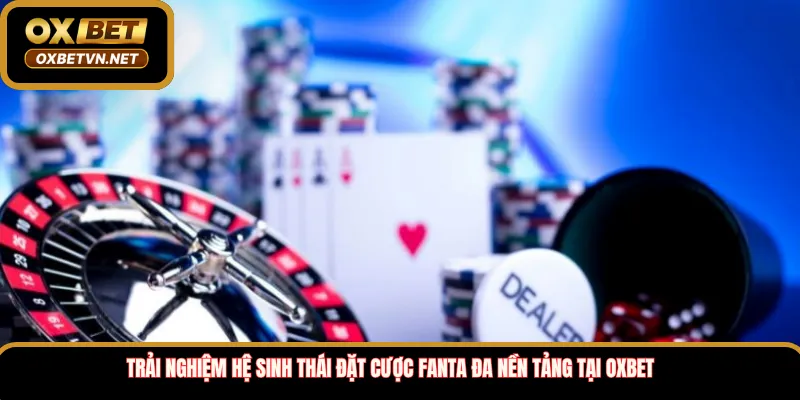 Trải Nghiệm Hệ Sinh Thái Đặt Cược Fanta Đa Nền Tảng Tại Oxbet 