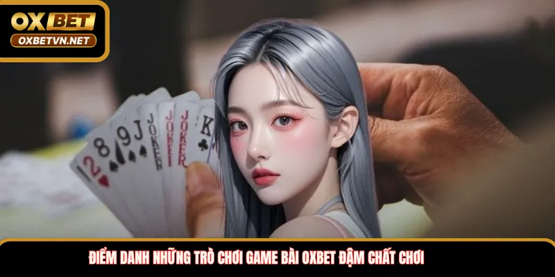 Điểm danh những trò chơi game bài OXBET đậm chất chơi