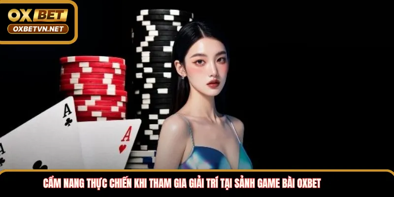 Cẩm nang thực chiến khi tham gia giải trí tại sảnh game bài OXBET