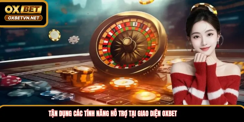 Tận dụng các tính năng hỗ trợ tại giao diện OXBET