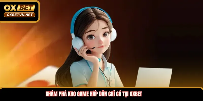 Khám phá kho game hấp dẫn chỉ có tại OXBET