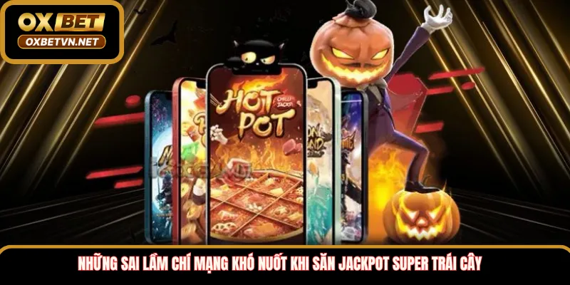 Những sai lầm chí mạng khó nuốt khi săn Jackpot Super Trái Cây 