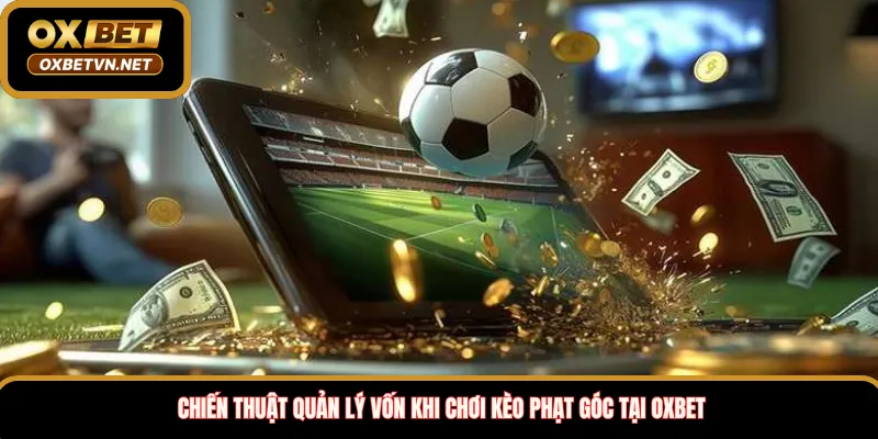 Chiến thuật quản lý vốn khi chơi kèo phạt góc tại Oxbet 