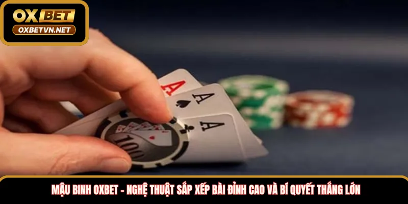 Mậu binh Oxbet – Nghệ thuật sắp xếp bài đỉnh cao và bí quyết thắng lớn