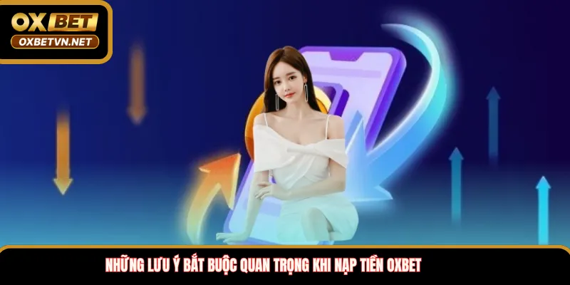 Những lưu ý bắt buộc quan trọng khi nạp tiền OXBET