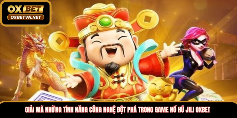 Giải mã những tính năng công nghệ đột phá trong game nổ hũ Jili Oxbet 