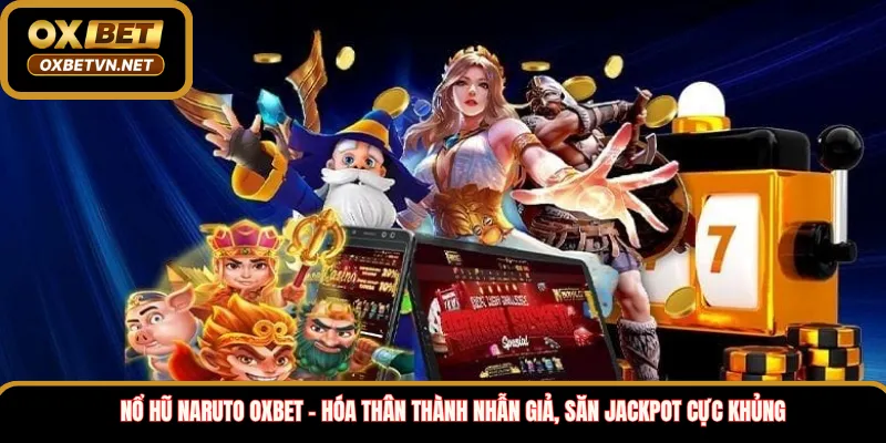 Nổ hũ Naruto Oxbet – Hóa thân thành nhẫn giả, săn Jackpot cực khủng 