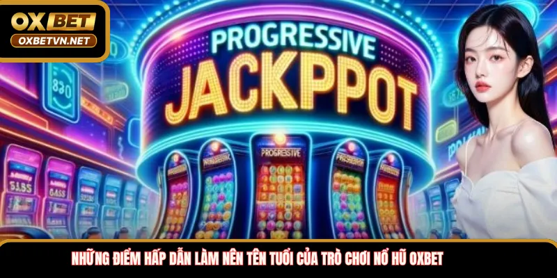 Những điểm hấp dẫn làm nên tên tuổi của trò chơi nổ hũ OXBET