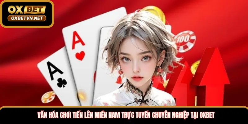Văn Hóa Chơi Tiến Lên Miền Nam Trực Tuyến Chuyên Nghiệp Tại Oxbet